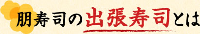 朋寿司の出張寿司とは