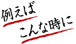 例えばこんな時に