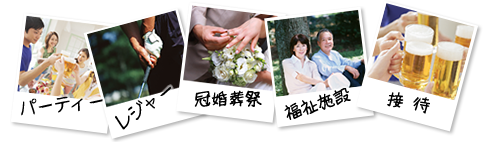パーティー レジャー 冠婚葬祭 福祉施設 接 待